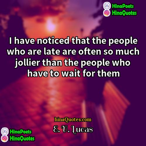 E V Lucas Quotes | I have noticed that the people who