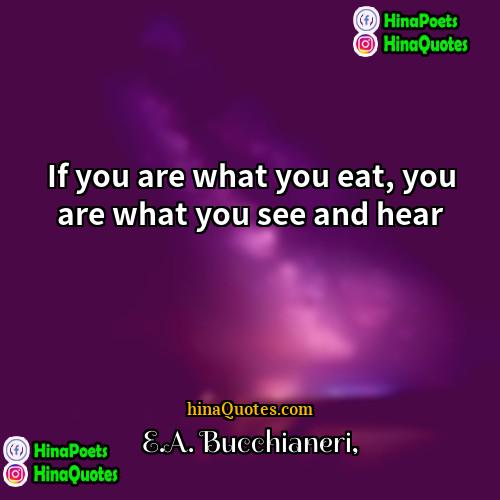 EA Bucchianeri Quotes | If you are what you eat, you