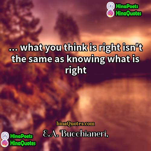 EA Bucchianeri Quotes | ... what you think is right isn't