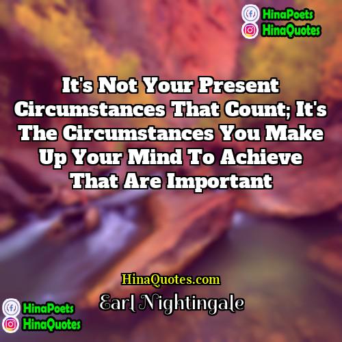 Earl Nightingale Quotes | It's not your present circumstances that count;