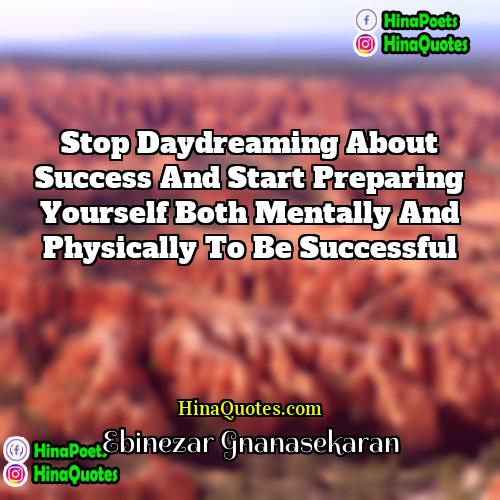 EBINEZAR GNANASEKARAN Quotes | Stop daydreaming about success and start preparing