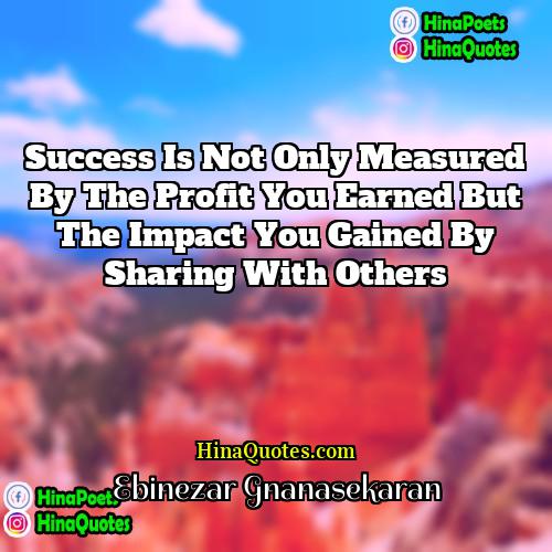 EBINEZAR GNANASEKARAN Quotes | Success is not only measured by the
