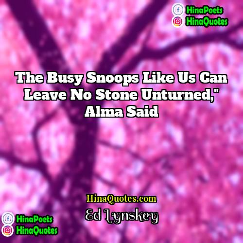 Ed Lynskey Quotes | The busy snoops like us can leave