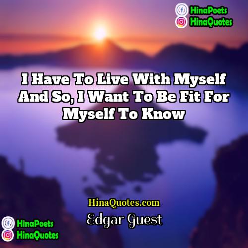 Edgar Guest Quotes | I have to live with myself and