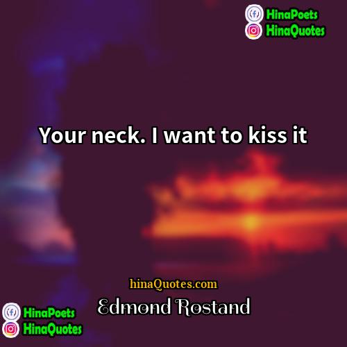 Edmond Rostand Quotes | Your neck. I want to kiss it.
