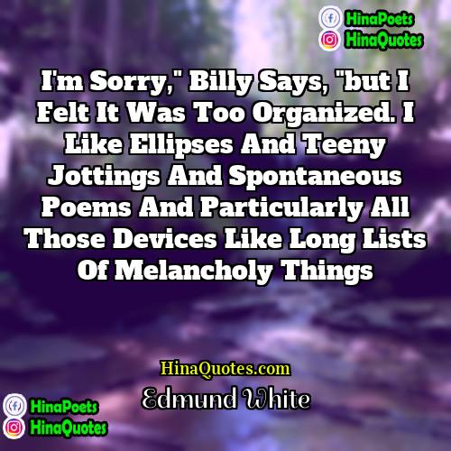 Edmund White Quotes | I'm sorry," Billy says, "but I felt
