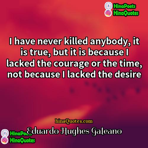 Eduardo Hughes Galeano Quotes | I have never killed anybody, it is