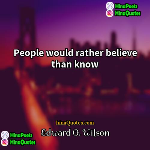 Edward O Wilson Quotes | People would rather believe than know.
 
