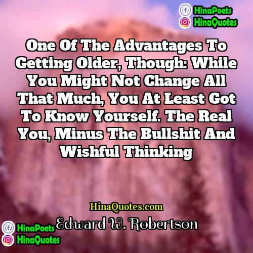 Edward W Robertson Quotes | One of the advantages to getting older,
