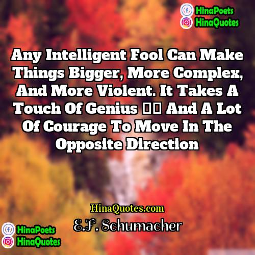EF Schumacher Quotes | Any intelligent fool can make things bigger,