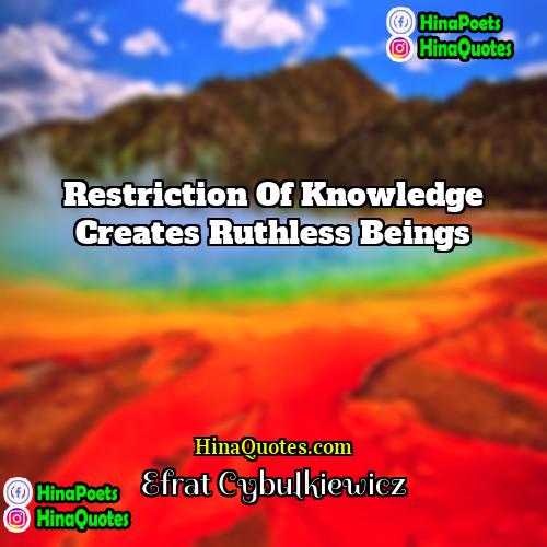 Efrat Cybulkiewicz Quotes | Restriction of knowledge creates ruthless beings.
 
