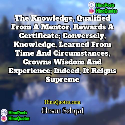 Ehsan Sehgal Quotes | The knowledge, qualified from a mentor, rewards