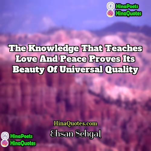 Ehsan Sehgal Quotes | The knowledge that teaches love and peace