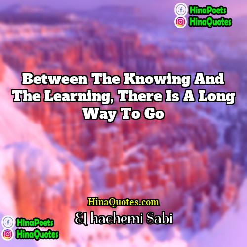 El hachemi Sabi Quotes | Between the knowing and the learning, there