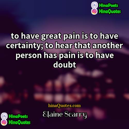 Elaine Scarry Quotes | to have great pain is to have