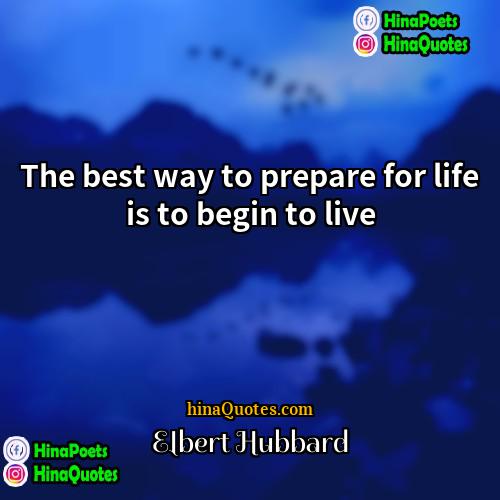 Elbert Hubbard Quotes | The best way to prepare for life