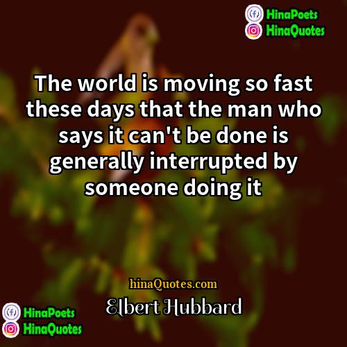 Elbert Hubbard Quotes | The world is moving so fast these