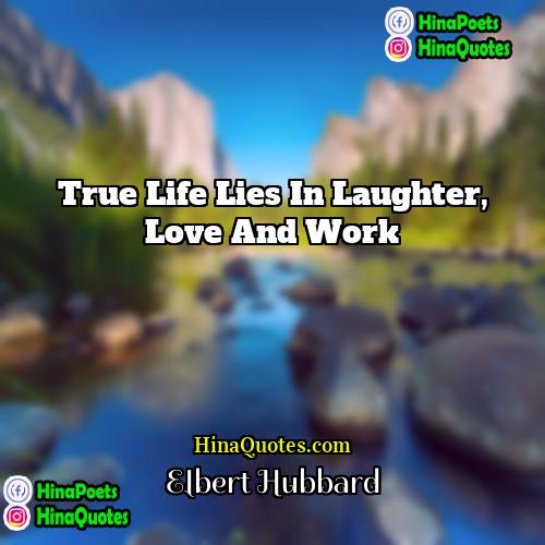 Elbert Hubbard Quotes | True life lies in laughter, love and