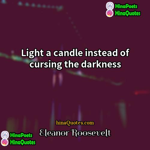 Eleanor Roosevelt Quotes | Light a candle instead of cursing the