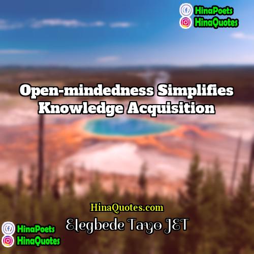Elegbede Tayo JET Quotes | Open-mindedness simplifies knowledge acquisition.
  