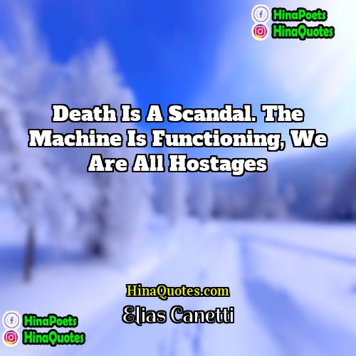 Elias Canetti Quotes | Death is a scandal. The machine is