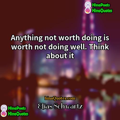Elias Schwartz Quotes | Anything not worth doing is worth not