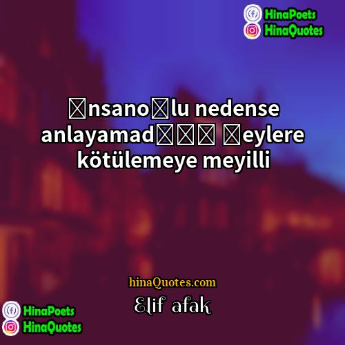 Elif Şafak Quotes | İnsanoğlu nedense anlayamadığı şeylere kötülemeye meyilli.
 