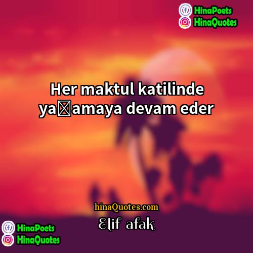 Elif Şafak Quotes | Her maktul katilinde yaşamaya devam eder.
 