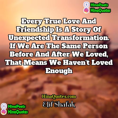 Elif Shafak Quotes | Every true love and friendship is a