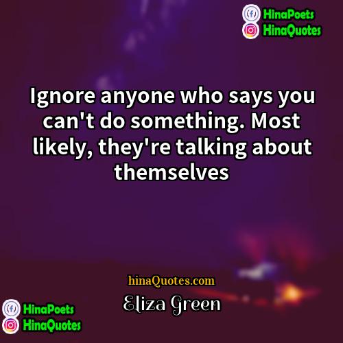 Eliza Green Quotes | Ignore anyone who says you can't do