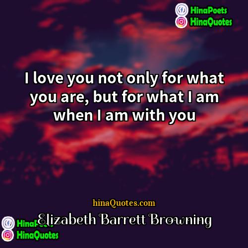 Elizabeth Barrett Browning Quotes | I love you not only for what