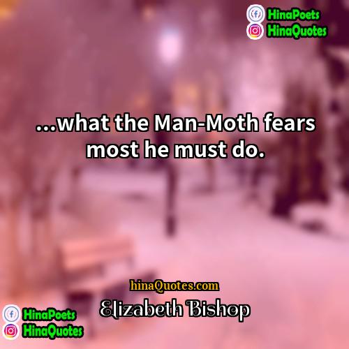 Elizabeth Bishop Quotes | ...what the Man-Moth fears most he must