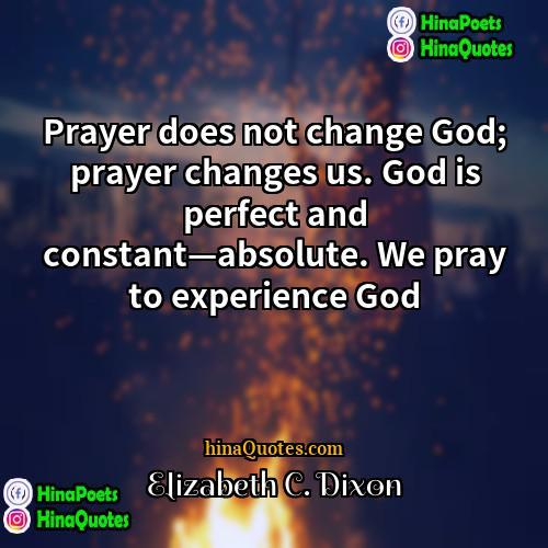 Elizabeth C Dixon Quotes | Prayer does not change God; prayer changes