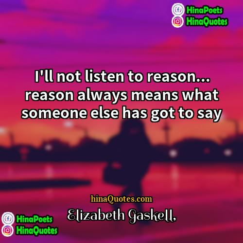 Elizabeth Gaskell Quotes | I'll not listen to reason... reason always