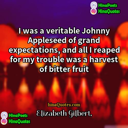 Elizabeth Gilbert Quotes | I was a veritable Johnny Appleseed of