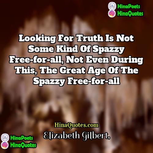 Elizabeth Gilbert Quotes | Looking for Truth is not some kind