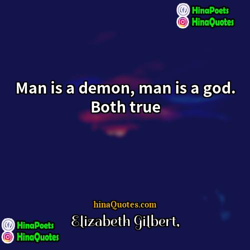 Elizabeth Gilbert Quotes | Man is a demon, man is a