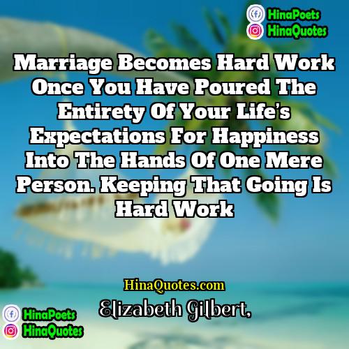 Elizabeth Gilbert Quotes | Marriage becomes hard work once you have