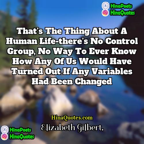 Elizabeth Gilbert Quotes | That’s the thing about a human life-there’s