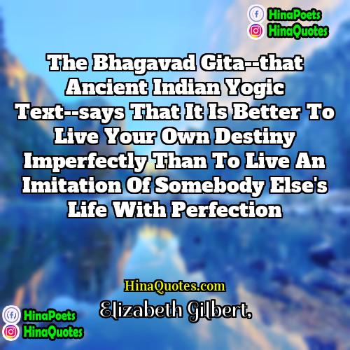 Elizabeth Gilbert Quotes | The Bhagavad Gita--that ancient Indian Yogic text--says