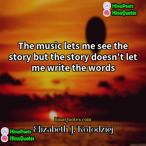 Elizabeth J Kolodziej Quotes | The music lets me see the story