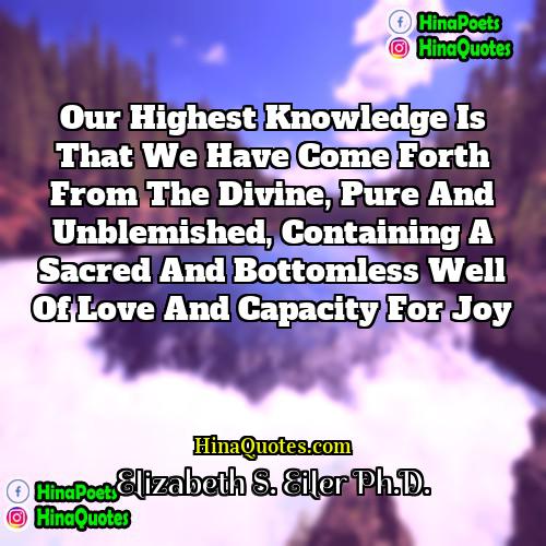 Elizabeth S Eiler PhD Quotes | Our highest knowledge is that we have