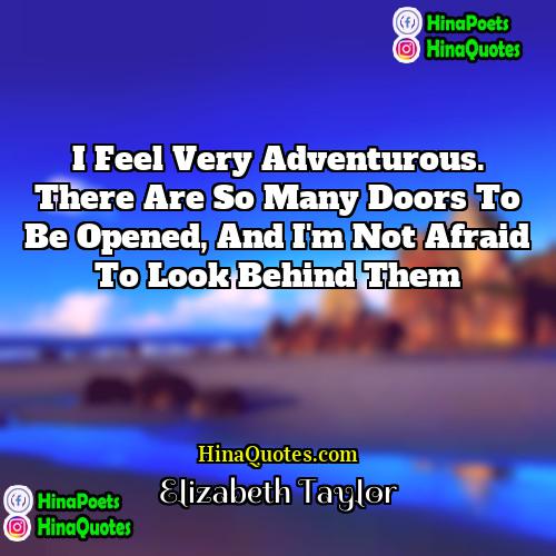 Elizabeth  Taylor Quotes | I feel very adventurous. There are so