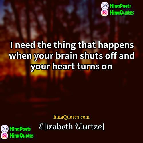 Elizabeth Wurtzel Quotes | I need the thing that happens when