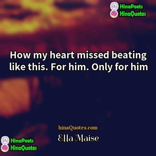 Ella Maise Quotes | How my heart missed beating like this.