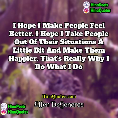 Ellen DeGeneres Quotes | I hope I make people feel better.