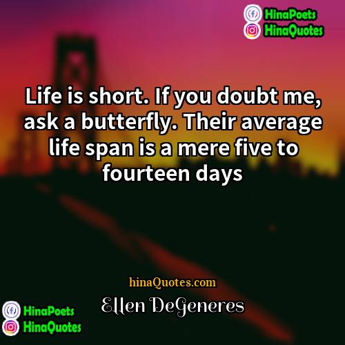 Ellen DeGeneres Quotes | Life is short. If you doubt me,