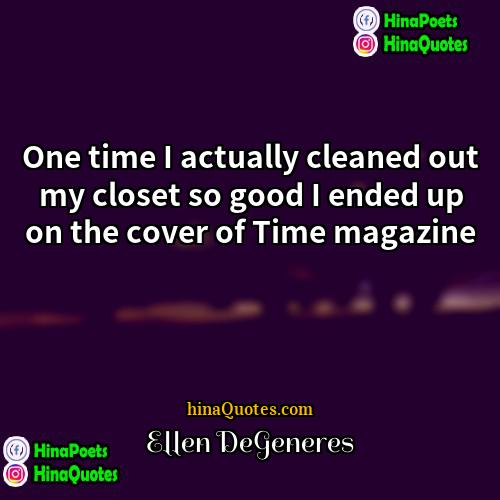 Ellen DeGeneres Quotes | One time I actually cleaned out my