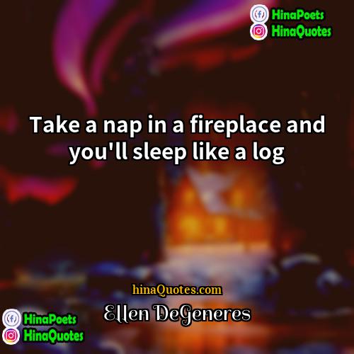 Ellen DeGeneres Quotes | Take a nap in a fireplace and