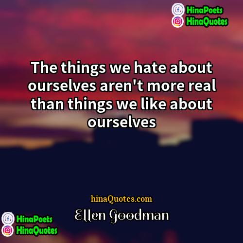 Ellen Goodman Quotes | The things we hate about ourselves aren